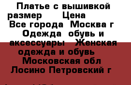 Платье с вышивкой размер 46 › Цена ­ 5 500 - Все города, Москва г. Одежда, обувь и аксессуары » Женская одежда и обувь   . Московская обл.,Лосино-Петровский г.